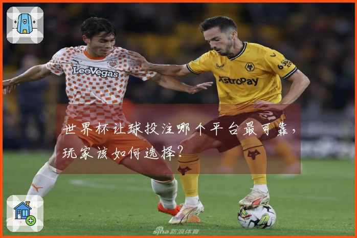 世界杯让球投注哪个平台最可靠，玩家该如何选择？