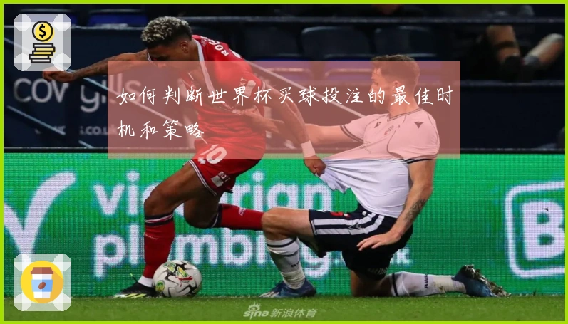 如何判断世界杯买球投注的最佳时机和策略