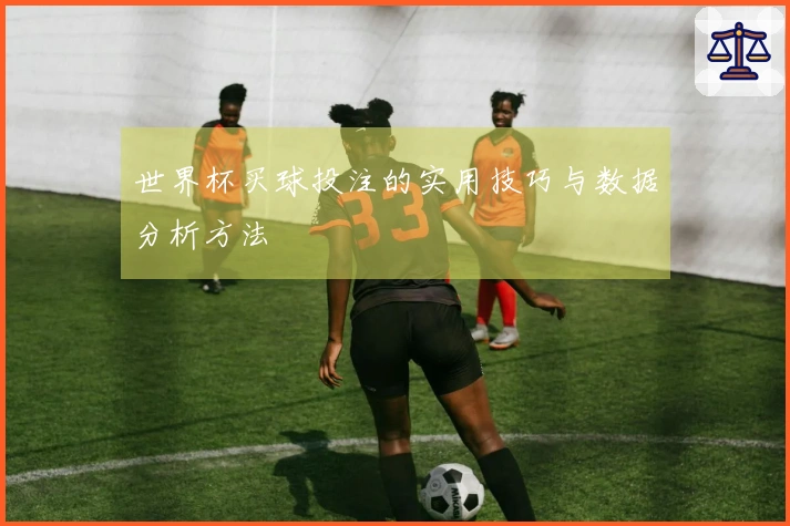 世界杯买球投注的实用技巧与数据分析方法