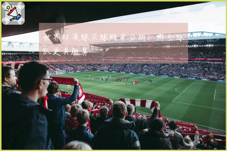 世界杯滚球买球赔率分析：哪些球队更具胜算