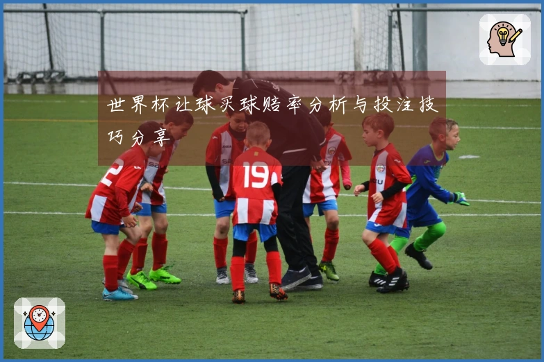 世界杯让球买球赔率分析与投注技巧分享