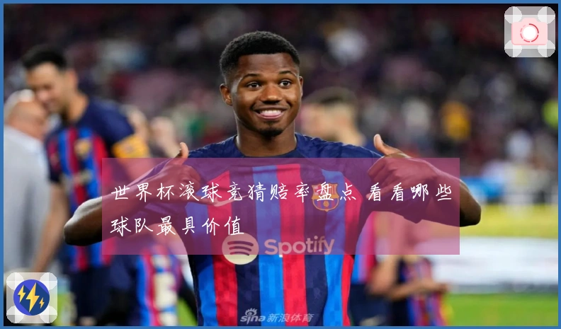 世界杯滚球竞猜赔率盘点 看看哪些球队最具价值
