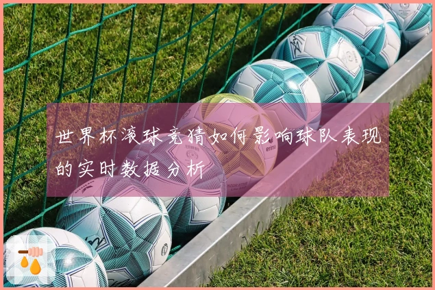 世界杯滚球竞猜如何影响球队表现的实时数据分析